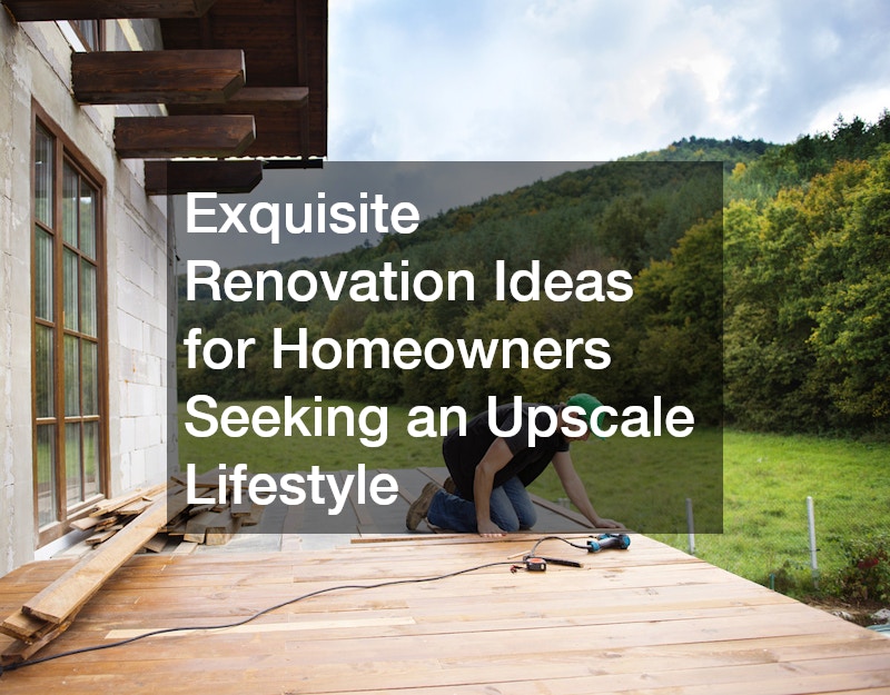 Exquisite Renovation Ideas for Homeowners Seeking an Upscale Lifestyle