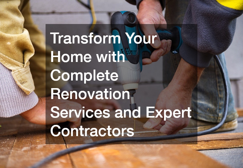 Transform Your Home With Complete Renovation Services and Expert Contractors